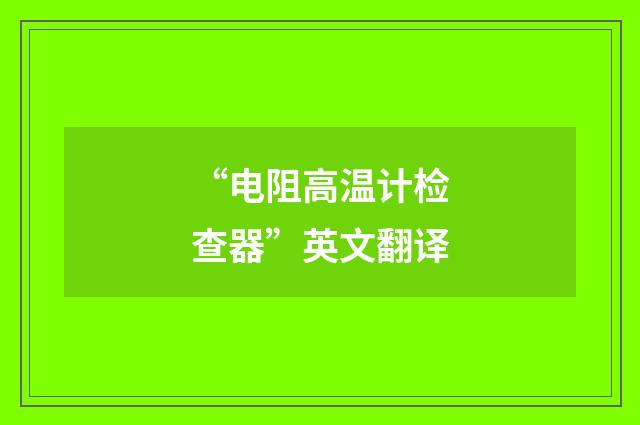 “电阻高温计检查器”英文翻译