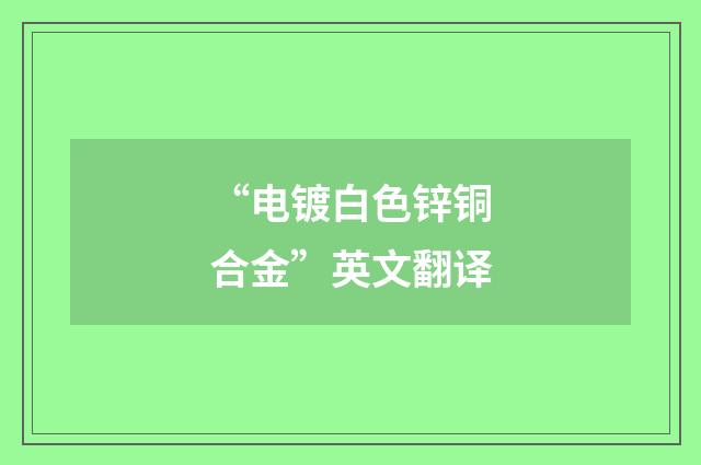 “电镀白色锌铜合金”英文翻译