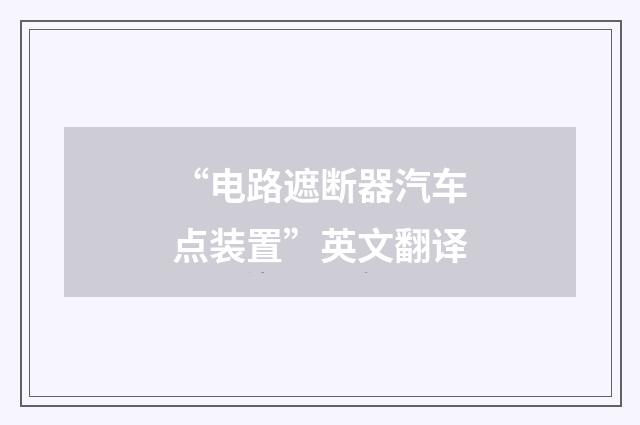 “电路遮断器汽车点装置”英文翻译