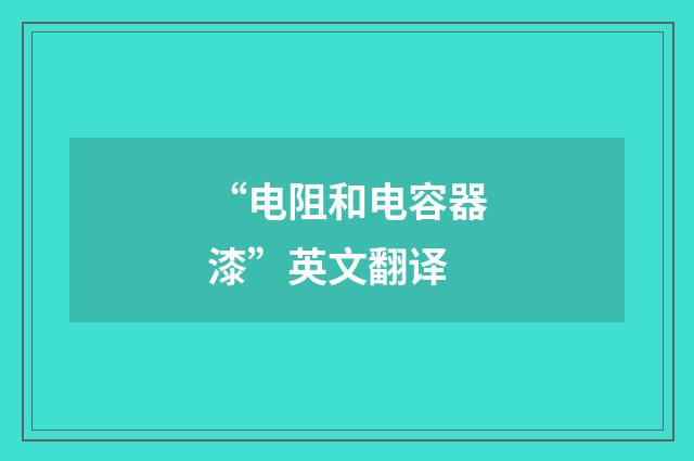 “电阻和电容器漆”英文翻译