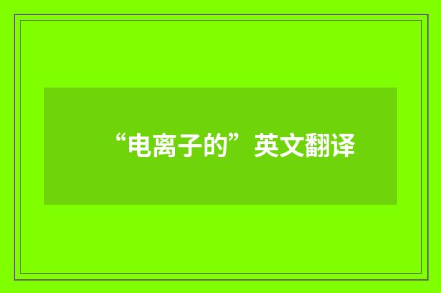 “电离子的”英文翻译