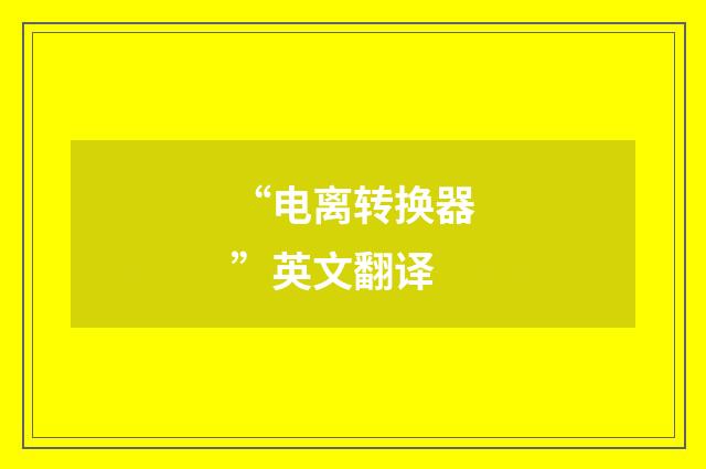 “电离转换器”英文翻译
