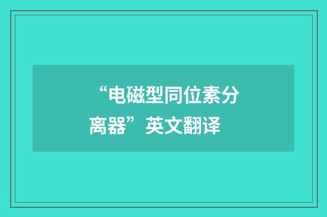“电磁型同位素分离器”英文翻译