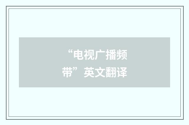 “电视广播频带”英文翻译