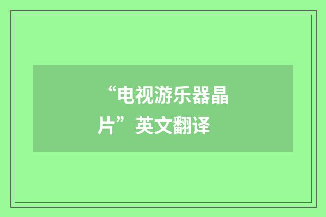 “电视游乐器晶片”英文翻译