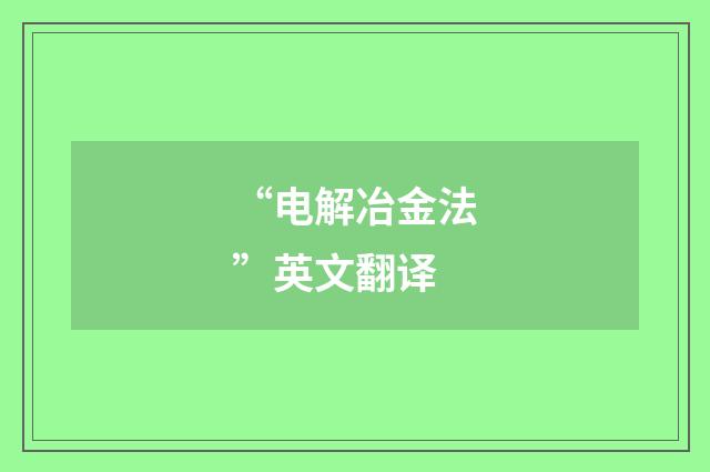 “电解冶金法”英文翻译