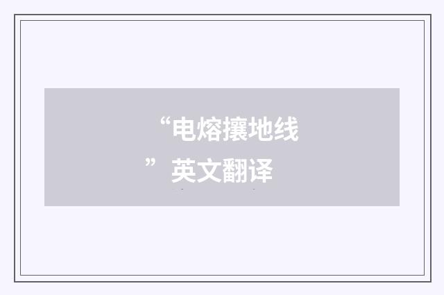 “电熔攘地线”英文翻译