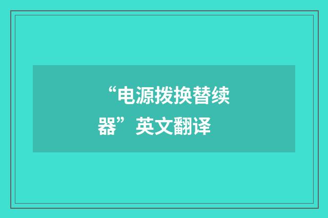 “电源拨换替续器”英文翻译