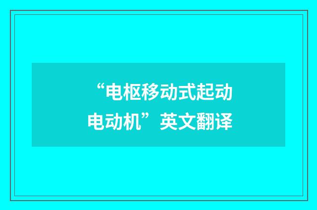 “电枢移动式起动电动机”英文翻译
