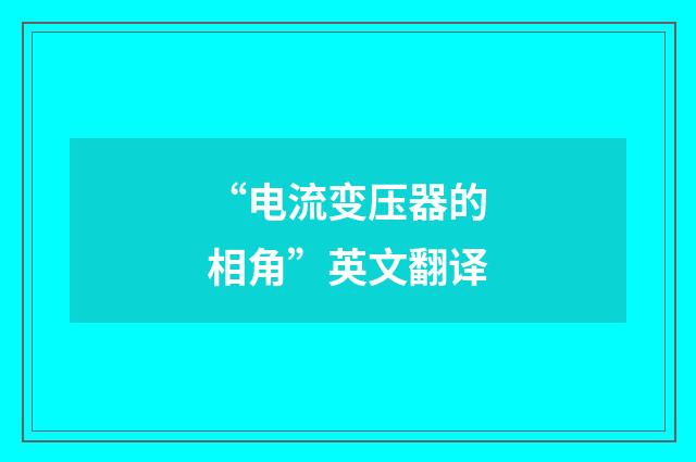 “电流变压器的相角”英文翻译