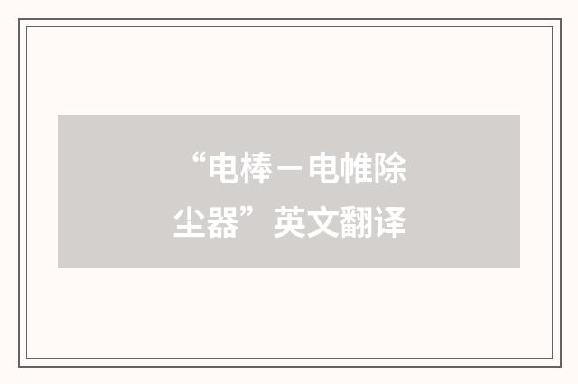 “电棒－电帷除尘器”英文翻译