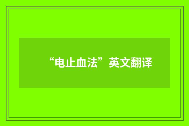 “电止血法”英文翻译