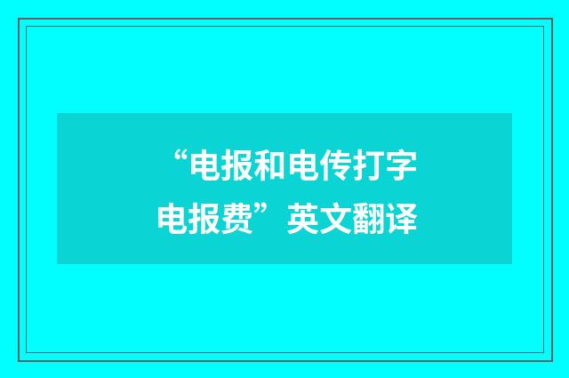 “电报和电传打字电报费”英文翻译
