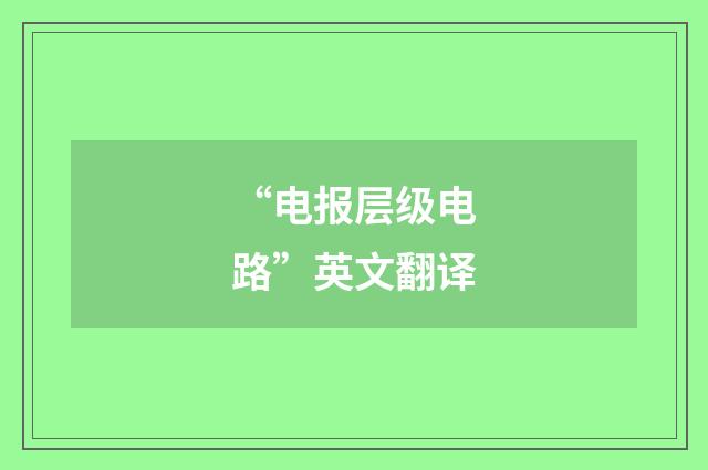 “电报层级电路”英文翻译