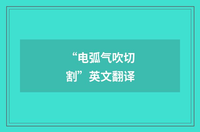 “电弧气吹切割”英文翻译