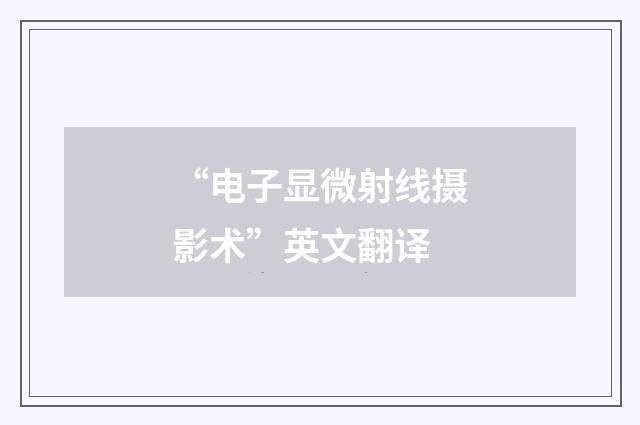 “电子显微射线摄影术”英文翻译