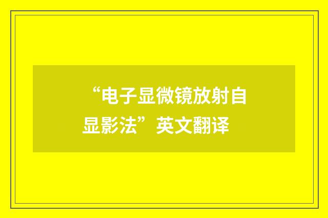 “电子显微镜放射自显影法”英文翻译