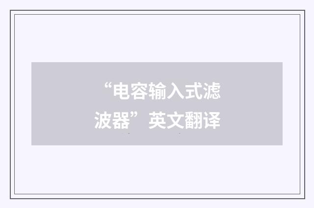 “电容输入式滤波器”英文翻译