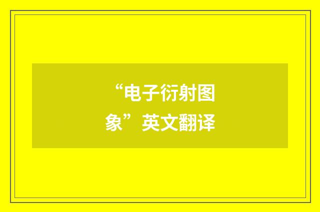 “电子衍射图象”英文翻译