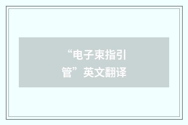 “电子束指引管”英文翻译