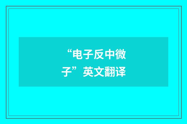 “电子反中微子”英文翻译