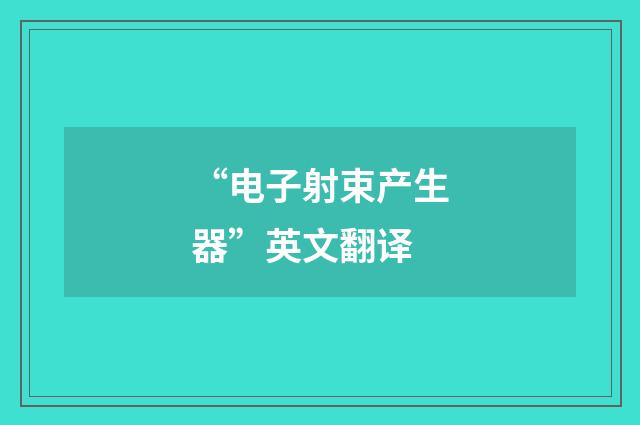 “电子射束产生器”英文翻译