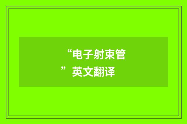 “电子射束管”英文翻译
