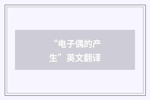 “电子偶的产生”英文翻译
