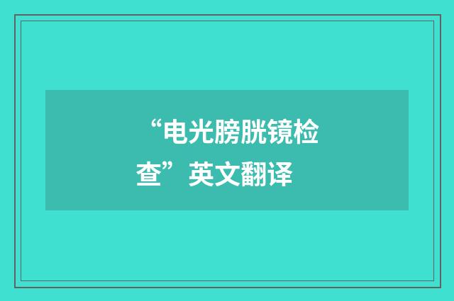 “电光膀胱镜检查”英文翻译