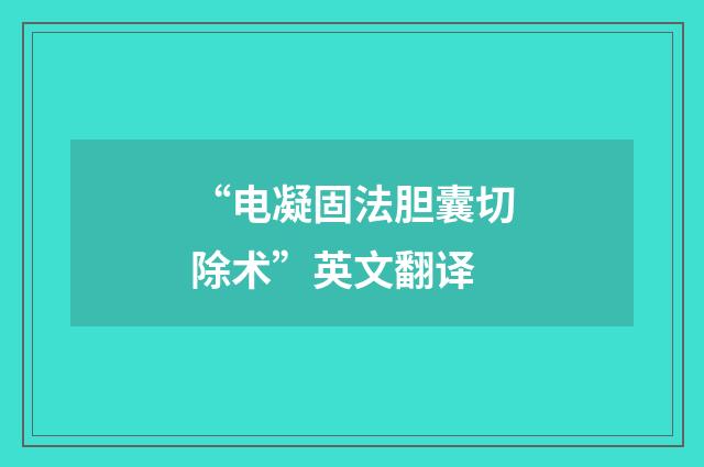 “电凝固法胆囊切除术”英文翻译