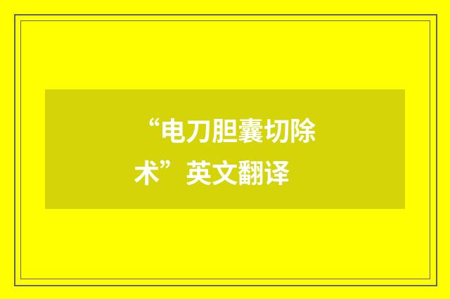 “电刀胆囊切除术”英文翻译