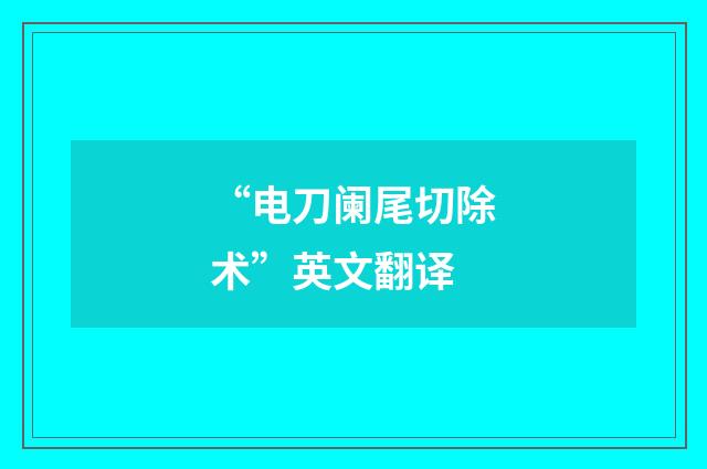 “电刀阑尾切除术”英文翻译