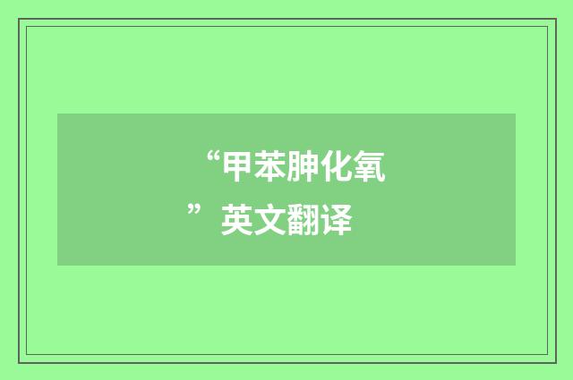 “甲苯胂化氧”英文翻译