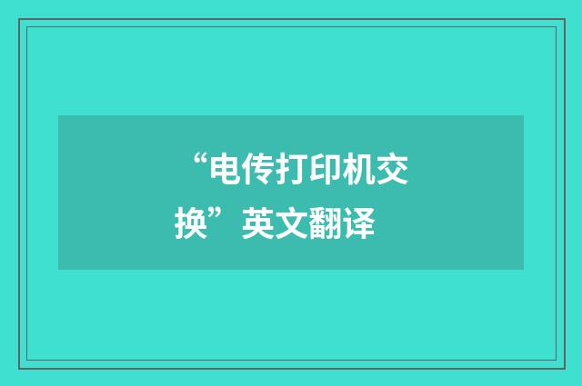 “电传打印机交换”英文翻译