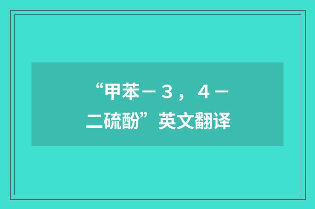 “甲苯－３，４－二硫酚”英文翻译