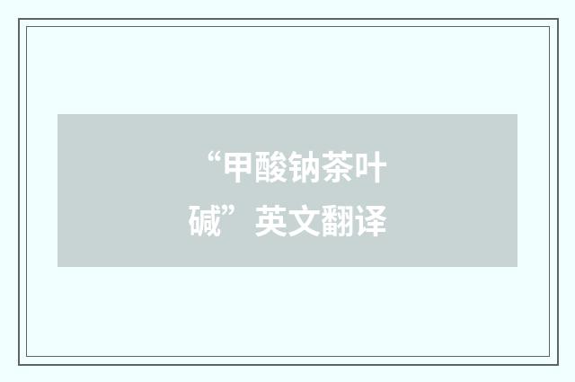 “甲酸钠茶叶碱”英文翻译