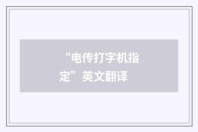 “电传打字机指定”英文翻译
