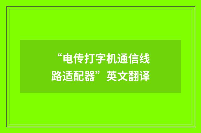 “电传打字机通信线路适配器”英文翻译