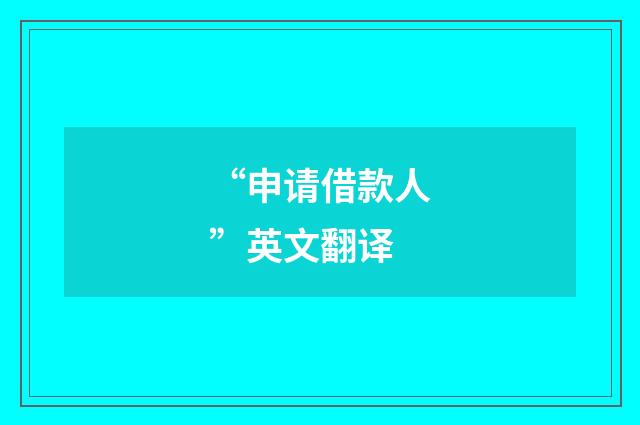 “申请借款人”英文翻译