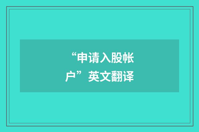 “申请入股帐户”英文翻译