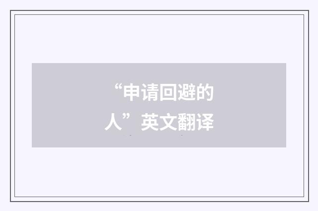 “申请回避的人”英文翻译