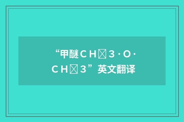 “甲醚ＣＨ３·Ｏ·ＣＨ３”英文翻译