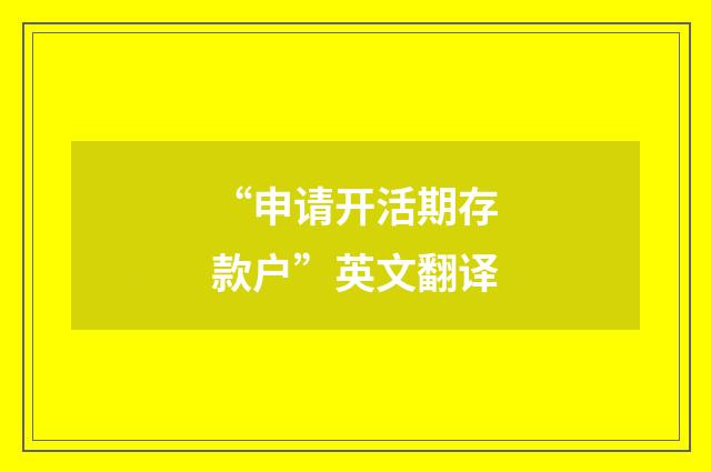 “申请开活期存款户”英文翻译