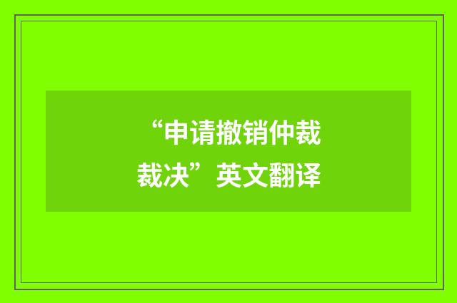 “申请撤销仲裁裁决”英文翻译