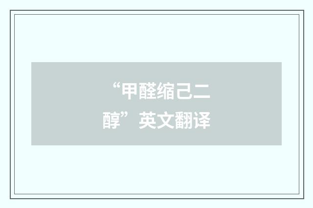 “甲醛缩己二醇”英文翻译
