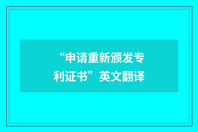 “申请重新颁发专利证书”英文翻译