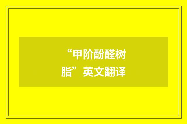 “甲阶酚醛树脂”英文翻译