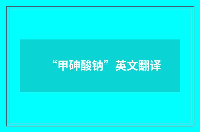 “甲砷酸钠”英文翻译
