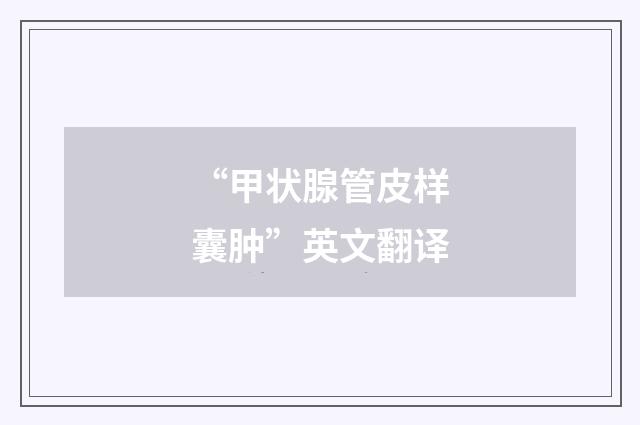 “甲状腺管皮样囊肿”英文翻译