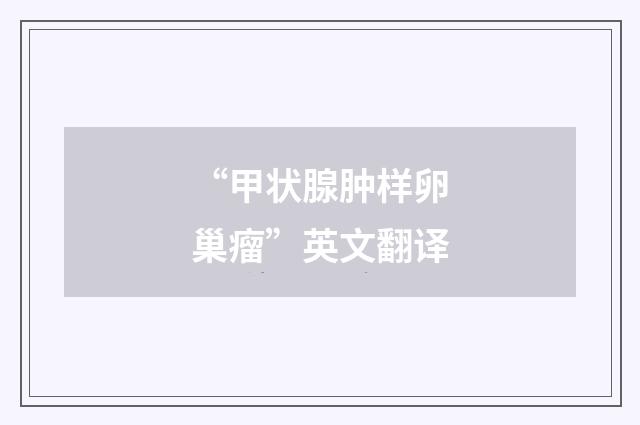 “甲状腺肿样卵巢瘤”英文翻译